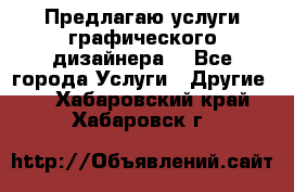 Предлагаю услуги графического дизайнера  - Все города Услуги » Другие   . Хабаровский край,Хабаровск г.